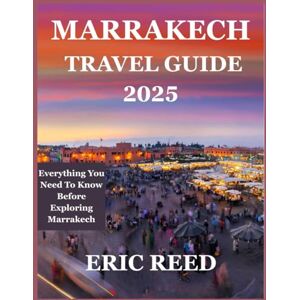 Reed, Eric MARRAKECH TRAVEL GUIDE 2025: Everything You Need To Know Before Exploring Marrakech Reed, Eric MARRAKECH TRAVEL GUIDE 2025: Everything You Need To Know Before Exploring Marrakech