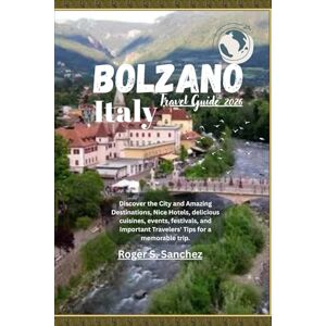 Sanchez, Roger S. Bolzano Italy Travel Guide 2026: Discover the City and Amazing Destinations, Nice Hotels, delicious cuisines, events, festivals, and Important Travelers' Tips for a memorable trip. Sanchez, Roger S. Bolzano Italy Travel Guide 2026: Discover the City and Amazing Destinations, Nice Hotels, delicious cuisines, events, festivals, and Important Travelers' Tips for a memorable trip.