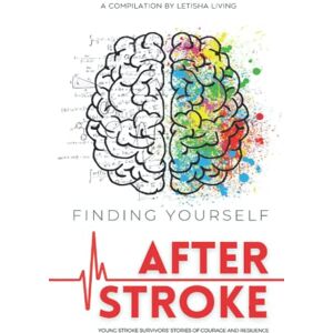Living, Letisha Finding Yourself After Stroke: Young Stroke Survivors' Stories of Courage and Resilience Living, Letisha Finding Yourself After Stroke: Young Stroke Survivors' Stories of Courage and Resilience