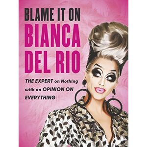 Blame it on Bianca Del Rio: The Expert on Nothing with an Opinion on Everything Blame it on Bianca Del Rio: The Expert on Nothing with an Opinion on Everything