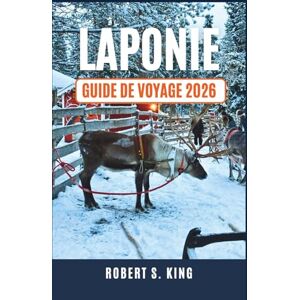 S. KING, ROBERT LAPONIE Guide de voyage 2026: Découvrez la magie des paysages enneigés, les aventures arctiques et les traditions locales S. KING, ROBERT LAPONIE Guide de voyage 2026: Découvrez la magie des paysages enneigés, les aventures arctiques et les traditions locales