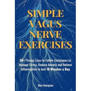 Hampton, Max Simple Vagus Nerve Exercises: 50+ Proven, Easy-to-Follow Techniques to Manage Stress, Reduce Anxiety, and Relieve Inflammation in Just 10 Minutes a Day Hampton, Max Simple Vagus Nerve Exercises: 50+ Proven, Easy-to-Follow Techniques to Manage Stress, Reduce Anxiety, and Relieve Inflammation in Just 10 Minutes a Day