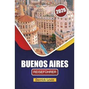 Levin, Derrick BUENOS AIRES REISEFÜHRER 2026: Entdecken Sie die wichtigsten Attraktionen, versteckten Schätze, die lokale Küche und kulturelle Erlebnisse in Argentiniens Hauptstadt Levin, Derrick BUENOS AIRES REISEFÜHRER 2026: Entdecken Sie die wichtigsten Attraktionen, versteckten Schätze, die lokale Küche und kulturelle Erlebnisse in Argentiniens Hauptstadt
