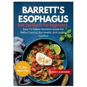 ALEXANDER, ELAINE BARRETT'S ESOPHAGUS DIET COOKBOOK FOR BEGINNERS: Easy-to-Follow Nutrition Guide for Reflux Control, Gut Health, and Lasting Comfort (Everyday Healthy Cookbook) ALEXANDER, ELAINE BARRETT'S ESOPHAGUS DIET COOKBOOK FOR BEGINNERS: Easy-to-Follow Nutrition Guide for Reflux Control, Gut Health, and Lasting Comfort (Everyday Healthy Cookbook)