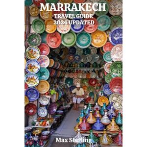 Sterling, Max MARRAKECH TRAVEL GUIDE 2024 UPDATED: Your Ultimate Guide to the Marvels and Mysteries of Morocco's Jewel City (exploring new worlds) Sterling, Max MARRAKECH TRAVEL GUIDE 2024 UPDATED: Your Ultimate Guide to the Marvels and Mysteries of Morocco's Jewel City (exploring new worlds)