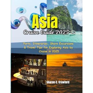 Crawford, Sharon C. Asia Cruise Guide 2025: Ports, Itineraries, Shore Excursions & Travel Tips for Exploring Asia by Cruise in 2025 Crawford, Sharon C. Asia Cruise Guide 2025: Ports, Itineraries, Shore Excursions & Travel Tips for Exploring Asia by Cruise in 2025