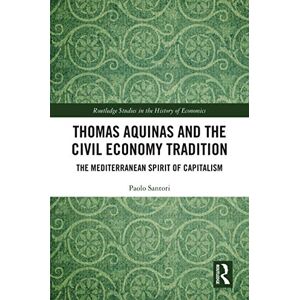 Routledge Thomas Aquinas and the Civil Economy Tradition: The Mediterranean Spirit of Capitalism ( Studies in the History of Economics) Routledge Thomas Aquinas and the Civil Economy Tradition: The Mediterranean Spirit of Capitalism ( Studies in the History of Economics)