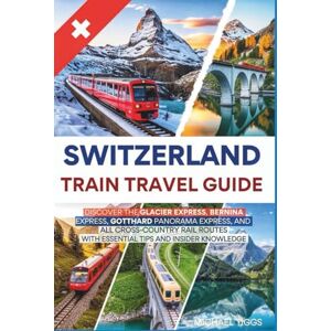 Tiggs, Michael Switzerland Train Travel Guide: Discover the Glacier, Bernina, Gotthard Panorama, and All Cross-Country Rail Routes with Essential Tips and Insider Knowledge (Universal Luxury Travel Guides) Tiggs, Michael Switzerland Train Travel Guide: Discover the Glacier, Bernina, Gotthard Panorama, and All Cross-Country Rail Routes with Essential Tips and Insider Knowledge (Universal Luxury Travel Guides)