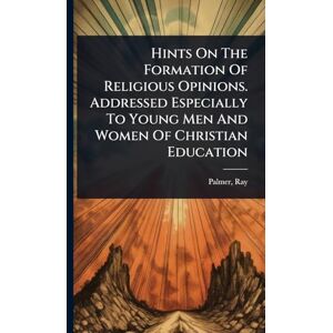 1808-1887, Palmer Ray Hints On The Formation Of Religious Opinions. Addressed Especially To Young Men And Women Of Christian Education 1808-1887, Palmer Ray Hints On The Formation Of Religious Opinions. Addressed Especially To Young Men And Women Of Christian Education