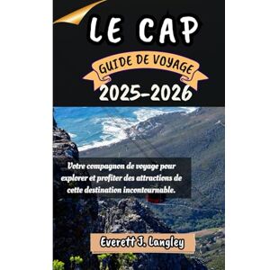 Langley, Everett J. LE CAP GUIDE DE VOYAGE 2025-2026: Votre compagnon de voyage pour explorer et profiter des attraits de cette destination incontournable. Langley, Everett J. LE CAP GUIDE DE VOYAGE 2025-2026: Votre compagnon de voyage pour explorer et profiter des attraits de cette destination incontournable.