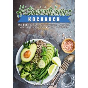 Kuhn, Kathrin Histaminintoleranz Kochbuch: Mit 250 köstlichen und gesunden Rezepten, einschließlich eines 14-tägigen Diätplans Kuhn, Kathrin Histaminintoleranz Kochbuch: Mit 250 köstlichen und gesunden Rezepten, einschließlich eines 14-tägigen Diätplans