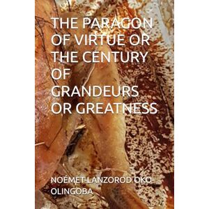 OKO-OLINGOBA, NOÉMET-LANZOROD THE PARAGON OF VIRTUE OR THE CENTURY OF GRANDEURS OR GREATNESS OKO-OLINGOBA, NOÉMET-LANZOROD THE PARAGON OF VIRTUE OR THE CENTURY OF GRANDEURS OR GREATNESS
