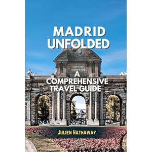 HATHAWAY, JULIEN MADRID UNFOLDED: A COMPREHENSIVE TRAVEL GUIDE HATHAWAY, JULIEN MADRID UNFOLDED: A COMPREHENSIVE TRAVEL GUIDE