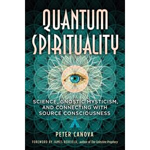 Canova, Peter Quantum Spirituality: Science, Gnostic Mysticism, and Connecting with Source Consciousness Canova, Peter Quantum Spirituality: Science, Gnostic Mysticism, and Connecting with Source Consciousness