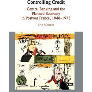 Monnet, Eric Controlling Credit: Central Banking and the Planned Economy in Postwar France, 1948–1973 (Studies in Macroeconomic History) Monnet, Eric Controlling Credit: Central Banking and the Planned Economy in Postwar France, 1948–1973 (Studies in Macroeconomic History)