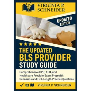 SCHNEIDER, VIRGINIA P The Updated BLS Provider Study Guide: Comprehensive CPR, AED, and Healthcare Provider Exam Prep with Scenarios and Full-Length Practice Questions SCHNEIDER, VIRGINIA P The Updated BLS Provider Study Guide: Comprehensive CPR, AED, and Healthcare Provider Exam Prep with Scenarios and Full-Length Practice Questions