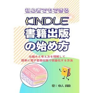 幸人 美歌 初心者でも出来るKindle書籍出版の始め方: 仕組みと考え方を理解して簡単に電子書籍出版で収益化する方法 幸人 美歌 初心者でも出来るKindle書籍出版の始め方: 仕組みと考え方を理解して簡単に電子書籍出版で収益化する方法