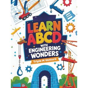 Venture, Triple M Learn ABCD With Engineering Wonders: ABC of Engineering and STEM: Simple Explanations and Activities for Curious Children Venture, Triple M Learn ABCD With Engineering Wonders: ABC of Engineering and STEM: Simple Explanations and Activities for Curious Children
