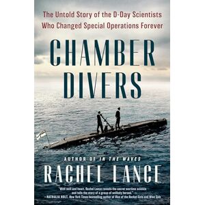 Lance, Rachel Chamber Divers: The Untold Story of the D-Day Scientists Who Changed Special Operations Forever Lance, Rachel Chamber Divers: The Untold Story of the D-Day Scientists Who Changed Special Operations Forever
