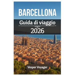 Voyager, Vesper Barcellona Guida di viaggio 2026: Alla scoperta di meraviglie architettoniche, coste mediterranee, misteri gotici e gemme nascoste dei quartieri della leggendaria capitale della Catalogna Voyager, Vesper Barcellona Guida di viaggio 2026: Alla scoperta di meraviglie architettoniche, coste mediterranee, misteri gotici e gemme nascoste dei quartieri della leggendaria capitale della Catalogna