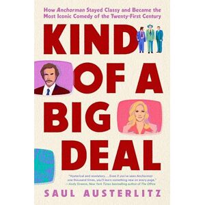 Austerlitz, Saul Kind of a Big Deal: How Anchorman Stayed Classy and Became the Most Iconic Comedy of the Twenty-First Century Austerlitz, Saul Kind of a Big Deal: How Anchorman Stayed Classy and Became the Most Iconic Comedy of the Twenty-First Century