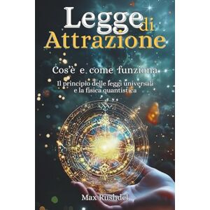 Rushdel, Max Legge di Attrazione Che cos’è come funziona?: Il principio delle leggi universali e la fisica quantistica Rushdel, Max Legge di Attrazione Che cos’è come funziona?: Il principio delle leggi universali e la fisica quantistica