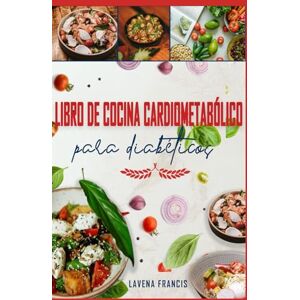 Francis, Lavena LIBRO DE COCINA CARDIOMETABÓLICO PARA DIABÉTICOS: Recetas nutritivas bajas en carbohidratos y bajas en sodio para prediabetes, diabetes tipo 2, salud cardiovascular y una vida plena Francis, Lavena LIBRO DE COCINA CARDIOMETABÓLICO PARA DIABÉTICOS: Recetas nutritivas bajas en carbohidratos y bajas en sodio para prediabetes, diabetes tipo 2, salud cardiovascular y una vida plena