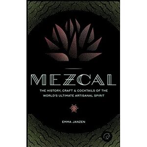 Janzen, Emma Mezcal: The History, Craft & Cocktails of the World’s Ultimate Artisanal Spirit Janzen, Emma Mezcal: The History, Craft & Cocktails of the World’s Ultimate Artisanal Spirit