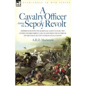 MacKenzie, A R D A Cavalry Officer During the Sepoy Revolt Experiences with the 3rd Bengal Light Cavalry, the Guides and Sikh Irregular Cavalry from the Outbreak O: ... of the Indian Mutiny to Delhi And Lucknow MacKenzie, A R D A Cavalry Officer During the Sepoy Revolt Experiences with the 3rd Bengal Light Cavalry, the Guides and Sikh Irregular Cavalry from the Outbreak O: ... of the Indian Mutiny to Delhi And Lucknow