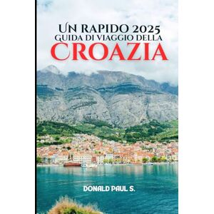 PAUL S, DONALD Un rapido 2025 Guida turistica della Croazia: Città meravigliose, avventure sulle isole e consigli di viaggio da esperti (Global Explorer's Guide) PAUL S, DONALD Un rapido 2025 Guida turistica della Croazia: Città meravigliose, avventure sulle isole e consigli di viaggio da esperti (Global Explorer's Guide)