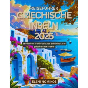 Nomikos, Eleni Reiseführer Griechische Inseln 2025: Entdecken Sie die zeitlose Schönheit der griechischen Inseln Nomikos, Eleni Reiseführer Griechische Inseln 2025: Entdecken Sie die zeitlose Schönheit der griechischen Inseln