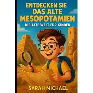Michaels, Sarah Entdecken Sie Das Alte Mesopotamien: Die Alte Welt Für Kinder Michaels, Sarah Entdecken Sie Das Alte Mesopotamien: Die Alte Welt Für Kinder