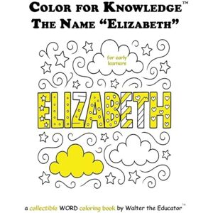 Walter the Educator Color for Knowledge: The Name "Elizabeth" ('s Color for Knowledge(tm) Book) Walter the Educator Color for Knowledge: The Name "Elizabeth" ('s Color for Knowledge(tm) Book)