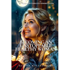 MacLeod CHC, Alyson Becoming An Unstoppable Healthy Woman: The No-Shame, No-Diet Guide to Healing Hormones, Reclaiming Confidence and Thriving During Menopause MacLeod CHC, Alyson Becoming An Unstoppable Healthy Woman: The No-Shame, No-Diet Guide to Healing Hormones, Reclaiming Confidence and Thriving During Menopause