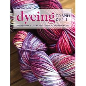 Lo, Felicia Dyeing to Spin & Knit: Techniques & Tips to Make Custom Hand-Dyed Yarns Lo, Felicia Dyeing to Spin & Knit: Techniques & Tips to Make Custom Hand-Dyed Yarns