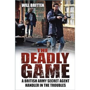 Will Britten The Deadly Game: A British Army Secret Agent Handler in the Troubles Will Britten The Deadly Game: A British Army Secret Agent Handler in the Troubles