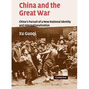 Guoqi, Xu China and the Great War: China's Pursuit of a New National Identity and Internationalization: 20 (Studies in the Social and Cultural History of Modern Warfare, Series Number 20) Guoqi, Xu China and the Great War: China's Pursuit of a New National Identity and Internationalization: 20 (Studies in the Social and Cultural History of Modern Warfare, Series Number 20)