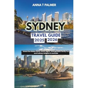 Palmer, Anna T Sydney Travel Guide 2025 2026: Unlock the Hidden Gems, Iconic Sights, Unforgettable Family Fun, and Culinary Delights in Australia Palmer, Anna T Sydney Travel Guide 2025 2026: Unlock the Hidden Gems, Iconic Sights, Unforgettable Family Fun, and Culinary Delights in Australia