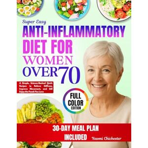 Chichester, Naomi Super Easy Anti-Inflammatory Diet for Women Over 70: A Simple, Science-Backed with Quick Recipes to Relieve Stiffness, Improve Movement, and Still Enjoy the Foods You Love Chichester, Naomi Super Easy Anti-Inflammatory Diet for Women Over 70: A Simple, Science-Backed with Quick Recipes to Relieve Stiffness, Improve Movement, and Still Enjoy the Foods You Love