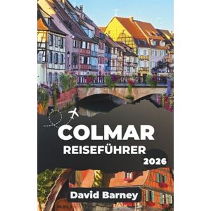 Barney, David Colmar Reiseführer 2026: Erleben Sie kulturelle Sehenswürdigkeiten, regionale Traditionen und malerische Ausflüge mit ausgewählten Einblicken Barney, David Colmar Reiseführer 2026: Erleben Sie kulturelle Sehenswürdigkeiten, regionale Traditionen und malerische Ausflüge mit ausgewählten Einblicken