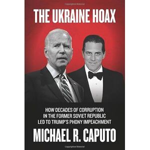 Caputo, Michael R. The Ukraine Hoax: How Decades of Corruption in the Former Soviet Republic Led to Trump's Phony Impeachment Caputo, Michael R. The Ukraine Hoax: How Decades of Corruption in the Former Soviet Republic Led to Trump's Phony Impeachment