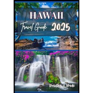 Wade, Dorothy J. Hawaii travel guide 2025: Unveiling Hidden Gems, Cultural Immersion, Adventures, Local Cuisine, & Essential Insights Across All Islands. (Excellent Content) Wade, Dorothy J. Hawaii travel guide 2025: Unveiling Hidden Gems, Cultural Immersion, Adventures, Local Cuisine, & Essential Insights Across All Islands. (Excellent Content)