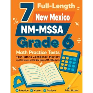 Nazari, Reza 7 Full-Length New Mexico NM-MSSA Grade 6 Math Practice Tests: Your Path to Confidence, Mastery, and Top Scores on the New Mexico NM-MSSA Exam Nazari, Reza 7 Full-Length New Mexico NM-MSSA Grade 6 Math Practice Tests: Your Path to Confidence, Mastery, and Top Scores on the New Mexico NM-MSSA Exam
