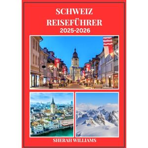 WILLIAMS, SHERAH SCHWEIZ REISEFÜHRER 2025–2026: Erkunden Sie die historische Hauptstadt der Schweiz wie ein Einheimischer – Sehenswürdigkeiten, Geheimtipps, Essen & ... Insidertipps für eine unvergessliche Reise WILLIAMS, SHERAH SCHWEIZ REISEFÜHRER 2025–2026: Erkunden Sie die historische Hauptstadt der Schweiz wie ein Einheimischer – Sehenswürdigkeiten, Geheimtipps, Essen & ... Insidertipps für eine unvergessliche Reise