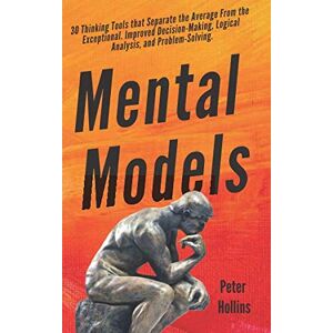 Hollins, Peter Mental Models: 30 Thinking Tools that Separate the Average From the Exceptional. Improved Decision-Making, Logical Analysis, and Problem-Solving. (Mental Models for Better Living) Hollins, Peter Mental Models: 30 Thinking Tools that Separate the Average From the Exceptional. Improved Decision-Making, Logical Analysis, and Problem-Solving. (Mental Models for Better Living)