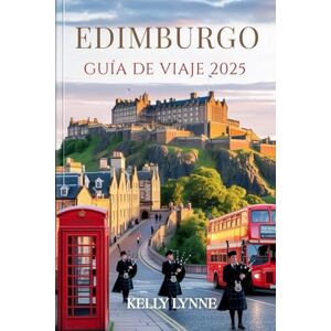 LYNNE, KELLY EDIMBURGO GUÍA DE VIAJES 2025: Descubra la capital atemporal de Escocia: sus historias, sus calles y su alma LYNNE, KELLY EDIMBURGO GUÍA DE VIAJES 2025: Descubra la capital atemporal de Escocia: sus historias, sus calles y su alma