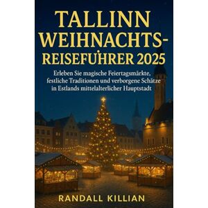 Killian, Randall Tallinn Weihnachtsreiseführer 2025: Erleben Sie magische Feiertagsmärkte, festliche Traditionen und verborgene Schätze in Estlands mittelalterlicher Hauptstadt Killian, Randall Tallinn Weihnachtsreiseführer 2025: Erleben Sie magische Feiertagsmärkte, festliche Traditionen und verborgene Schätze in Estlands mittelalterlicher Hauptstadt