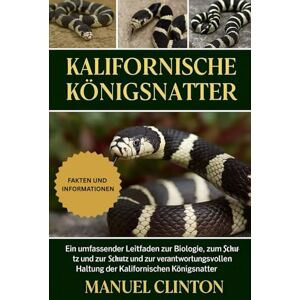 CLINTON, MANUEL Kalifornische Königsnatter: Ein umfassender Leitfaden zur Biologie, zum Verhalten, zum Schutz und zur verantwortungsvollen Haltung der Kalifornischen Königsnatter CLINTON, MANUEL Kalifornische Königsnatter: Ein umfassender Leitfaden zur Biologie, zum Verhalten, zum Schutz und zur verantwortungsvollen Haltung der Kalifornischen Königsnatter