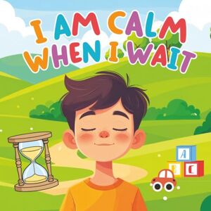 Phuc, Tran I Am Calm When I Wait: A Gentle Story About Patience, Self-Regulation, and Mindful Waiting for Kids Phuc, Tran I Am Calm When I Wait: A Gentle Story About Patience, Self-Regulation, and Mindful Waiting for Kids