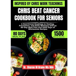 Bruno Ms Rdn, Dr. Sharon M Chris Beat Cancer Cookbook For Seniors Inspired By Chris Wark Teachings: A Nutritional Roadmap to Healing, Prevention, and Daily Wellness with an 80-Day Meal Plan and 1500 Days of Wholesome Recipes Bruno Ms Rdn, Dr. Sharon M Chris Beat Cancer Cookbook For Seniors Inspired By Chris Wark Teachings: A Nutritional Roadmap to Healing, Prevention, and Daily Wellness with an 80-Day Meal Plan and 1500 Days of Wholesome Recipes